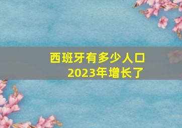 西班牙有多少人口2023年增长了