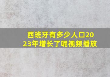 西班牙有多少人口2023年增长了呢视频播放