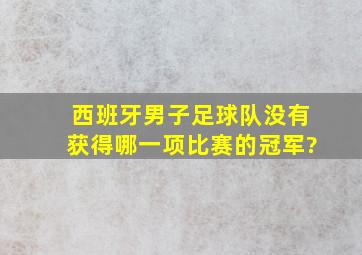 西班牙男子足球队没有获得哪一项比赛的冠军?