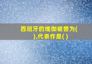 西班牙的维伽被誉为( ),代表作是( )