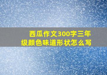 西瓜作文300字三年级颜色味道形状怎么写