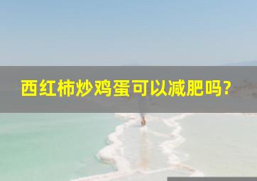 西红柿炒鸡蛋可以减肥吗?