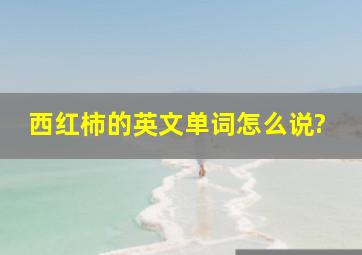 西红柿的英文单词怎么说?