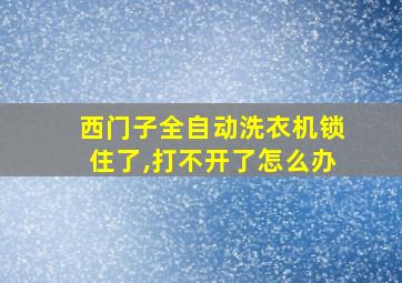 西门子全自动洗衣机锁住了,打不开了怎么办