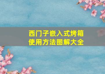 西门子嵌入式烤箱使用方法图解大全