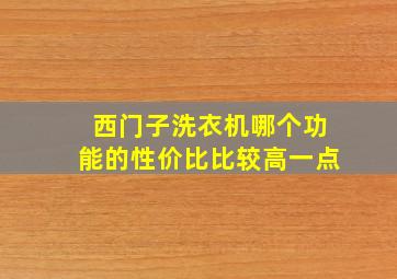 西门子洗衣机哪个功能的性价比比较高一点