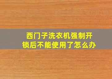 西门子洗衣机强制开锁后不能使用了怎么办