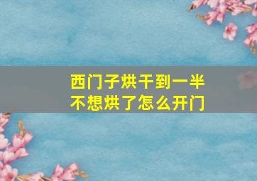 西门子烘干到一半不想烘了怎么开门