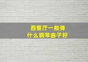 西餐厅一般弹什么钢琴曲子好