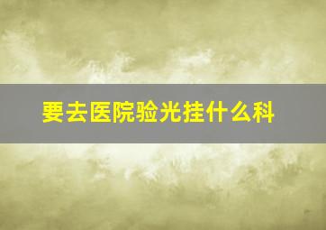 要去医院验光挂什么科