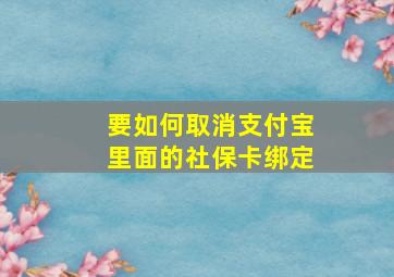 要如何取消支付宝里面的社保卡绑定