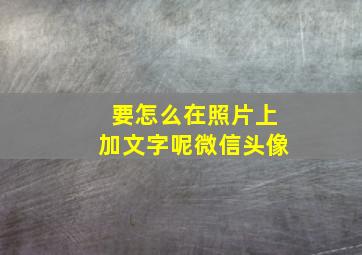 要怎么在照片上加文字呢微信头像