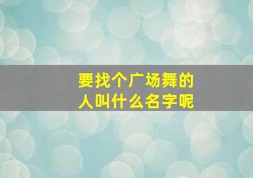 要找个广场舞的人叫什么名字呢