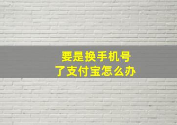 要是换手机号了支付宝怎么办