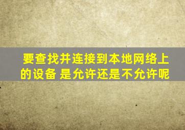 要查找并连接到本地网络上的设备 是允许还是不允许呢