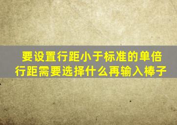 要设置行距小于标准的单倍行距需要选择什么再输入棒子