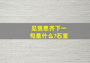 见贤思齐下一句是什么?石室