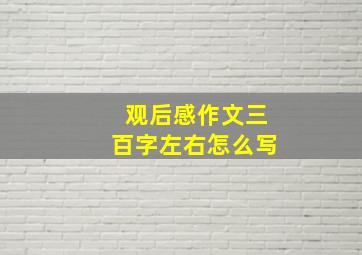 观后感作文三百字左右怎么写