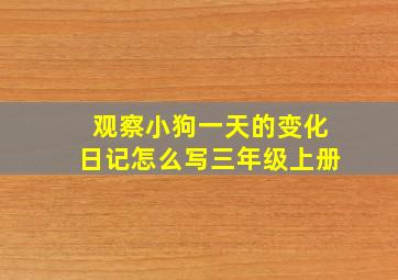 观察小狗一天的变化日记怎么写三年级上册