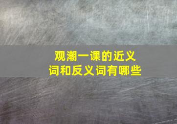 观潮一课的近义词和反义词有哪些