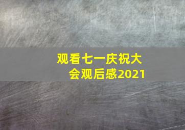 观看七一庆祝大会观后感2021