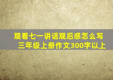 观看七一讲话观后感怎么写三年级上册作文300字以上