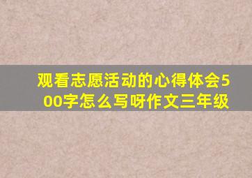 观看志愿活动的心得体会500字怎么写呀作文三年级