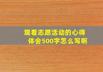 观看志愿活动的心得体会500字怎么写啊