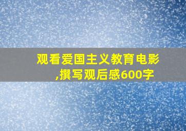 观看爱国主义教育电影,撰写观后感600字