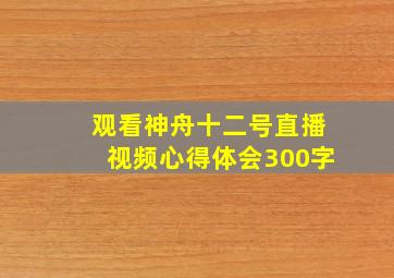 观看神舟十二号直播视频心得体会300字