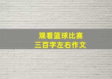 观看篮球比赛三百字左右作文