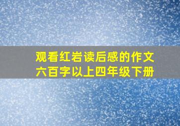 观看红岩读后感的作文六百字以上四年级下册