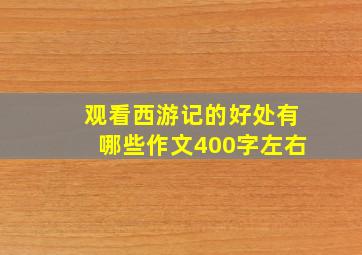 观看西游记的好处有哪些作文400字左右