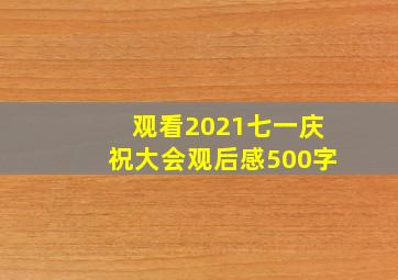 观看2021七一庆祝大会观后感500字