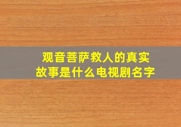 观音菩萨救人的真实故事是什么电视剧名字