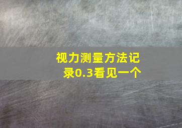 视力测量方法记录0.3看见一个