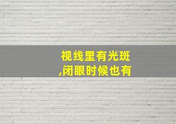 视线里有光斑,闭眼时候也有