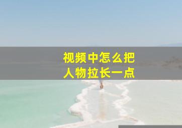 视频中怎么把人物拉长一点