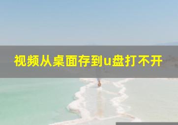 视频从桌面存到u盘打不开