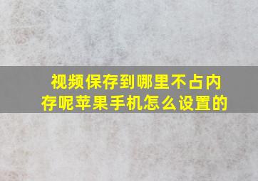 视频保存到哪里不占内存呢苹果手机怎么设置的