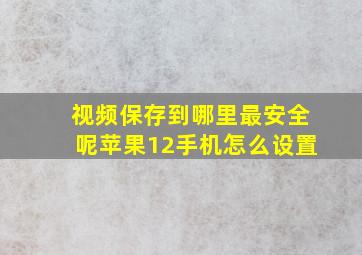 视频保存到哪里最安全呢苹果12手机怎么设置