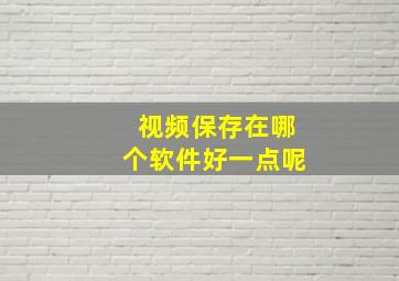 视频保存在哪个软件好一点呢