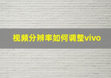 视频分辨率如何调整vivo