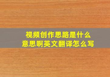 视频创作思路是什么意思啊英文翻译怎么写