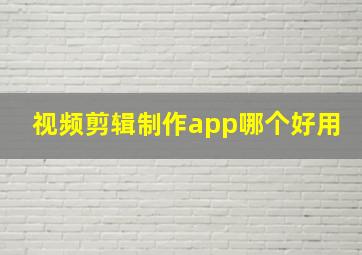 视频剪辑制作app哪个好用