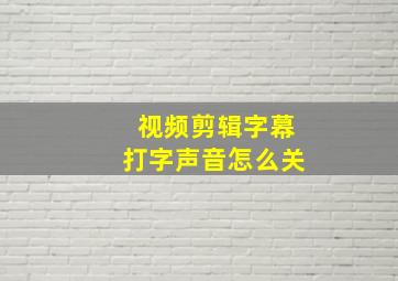 视频剪辑字幕打字声音怎么关