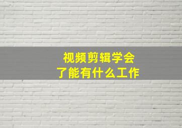 视频剪辑学会了能有什么工作