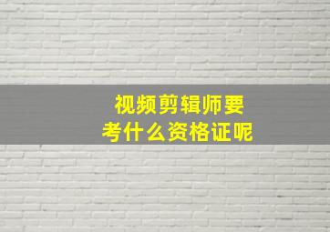 视频剪辑师要考什么资格证呢