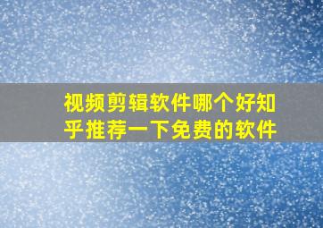 视频剪辑软件哪个好知乎推荐一下免费的软件