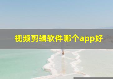 视频剪辑软件哪个app好